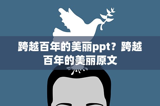 跨越百年的美丽ppt？跨越百年的美丽原文