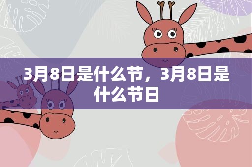 3月8日是什么节，3月8日是什么节日