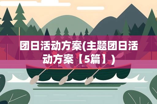 团日活动方案(主题团日活动方案【5篇】)