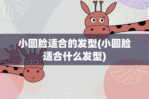 小圆脸适合的发型(小圆脸适合什么发型)