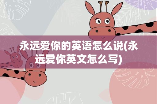 永远爱你的英语怎么说(永远爱你英文怎么写)