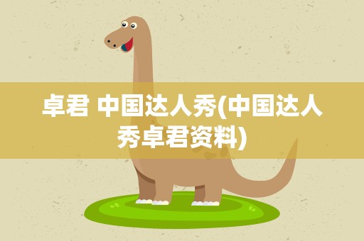 卓君 中国达人秀(中国达人秀卓君资料)