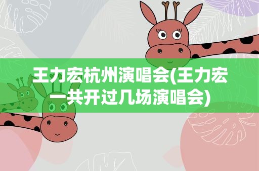 王力宏杭州演唱会(王力宏一共开过几场演唱会)