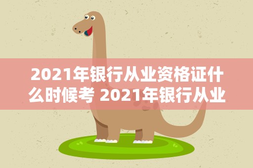 2021年银行从业资格证什么时候考 2021年银行从业资格证什么时候考试