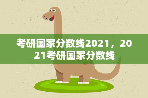 考研国家分数线2021，2021考研国家分数线