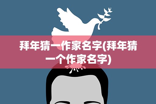 拜年猜一作家名字(拜年猜一个作家名字)