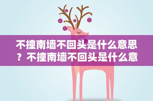 不撞南墙不回头是什么意思？不撞南墙不回头是什么意思歌词