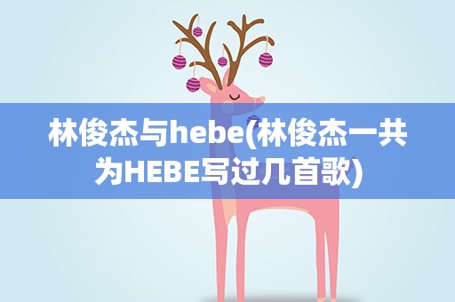 林俊杰与hebe(林俊杰一共为HEBE写过几首歌)