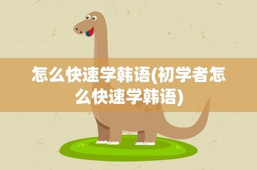 怎么快速学韩语(初学者怎么快速学韩语)