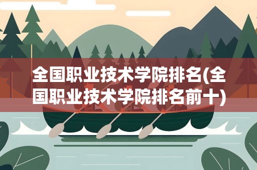 全国职业技术学院排名(全国职业技术学院排名前十)