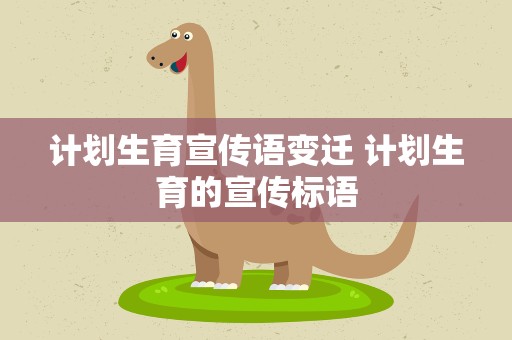 计划生育宣传语变迁 计划生育的宣传标语