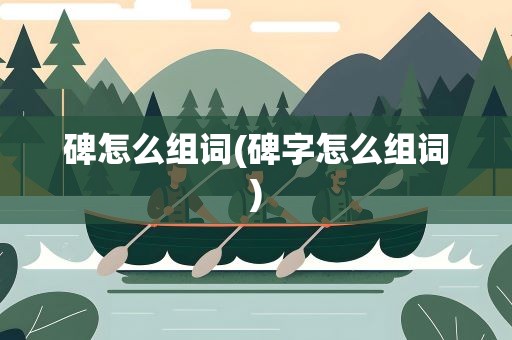 碑怎么组词(碑字怎么组词)