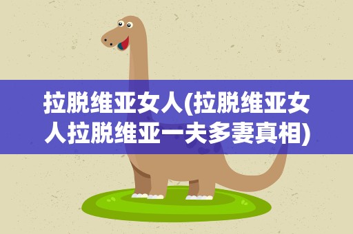拉脱维亚女人(拉脱维亚女人拉脱维亚一夫多妻真相)