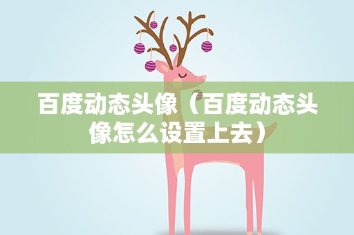 百度动态头像（百度动态头像怎么设置上去）