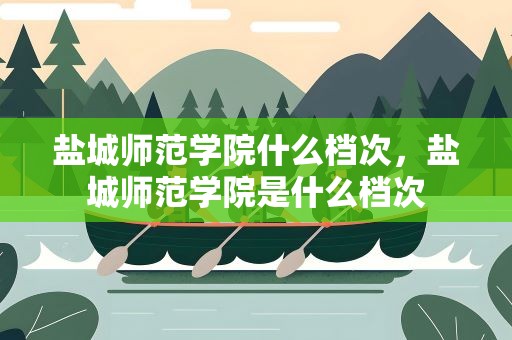 盐城师范学院什么档次，盐城师范学院是什么档次