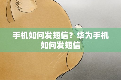 手机如何发短信？华为手机如何发短信