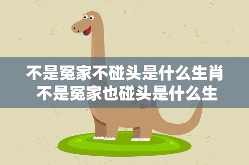 不是冤家不碰头是什么生肖 不是冤家也碰头是什么生肖