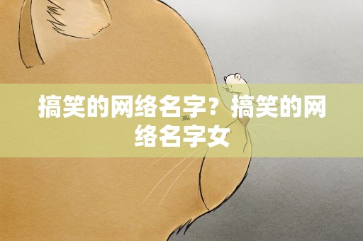 搞笑的网络名字？搞笑的网络名字女