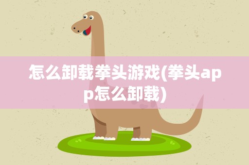 怎么卸载拳头游戏(拳头app怎么卸载)