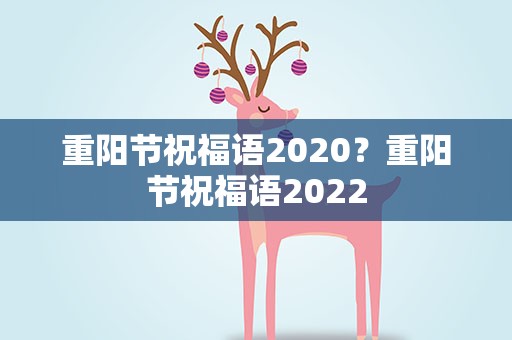 重阳节祝福语2020？重阳节祝福语2022