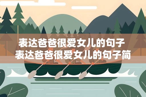 表达爸爸很爱女儿的句子 表达爸爸很爱女儿的句子简短