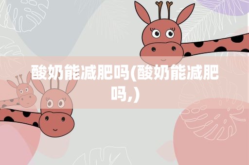 酸奶能减肥吗(酸奶能减肥吗,)