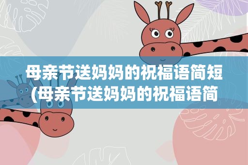 母亲节送妈妈的祝福语简短(母亲节送妈妈的祝福语简短四字)