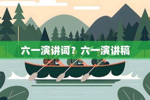 六一演讲词？六一演讲稿