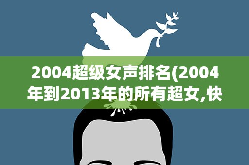2004超级女声排名(2004年到2013年的所有超女,快男快女的排名)