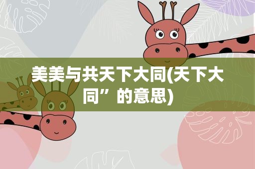 美美与共天下大同(天下大同”的意思)
