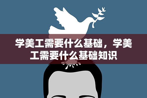 学美工需要什么基础，学美工需要什么基础知识