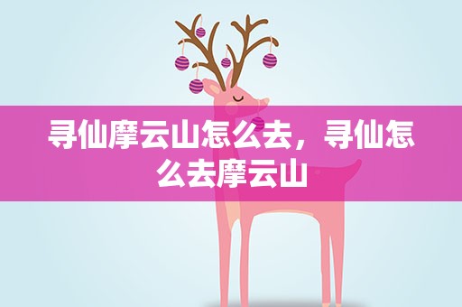 寻仙摩云山怎么去，寻仙怎么去摩云山