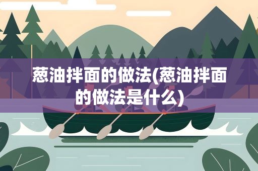 葱油拌面的做法(葱油拌面的做法是什么)