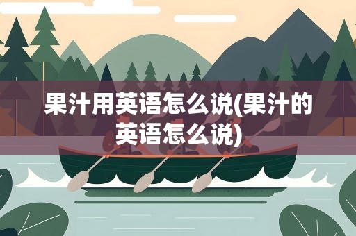 果汁用英语怎么说(果汁的英语怎么说)