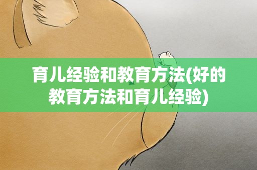 育儿经验和教育方法(好的教育方法和育儿经验)