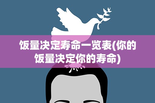 饭量决定寿命一览表(你的饭量决定你的寿命)