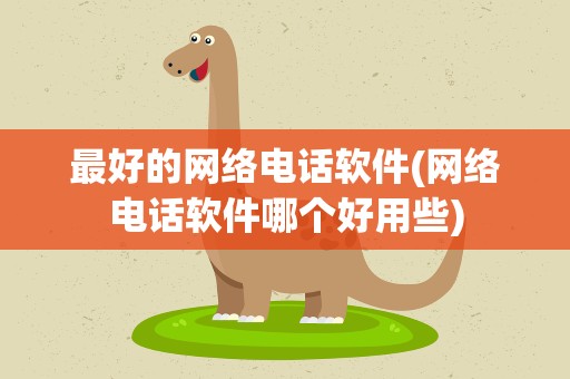 最好的网络电话软件(网络电话软件哪个好用些)