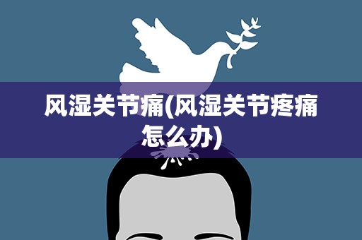 风湿关节痛(风湿关节疼痛怎么办)