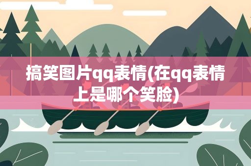 搞笑图片qq表情(在qq表情上是哪个笑脸)