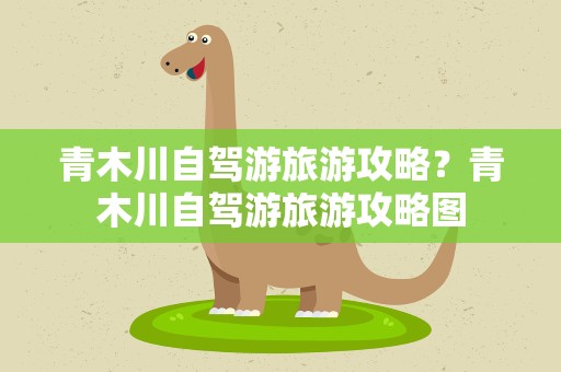 青木川自驾游旅游攻略？青木川自驾游旅游攻略图