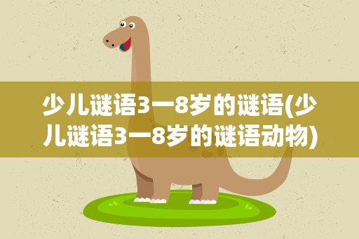少儿谜语3一8岁的谜语(少儿谜语3一8岁的谜语动物)