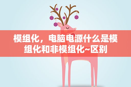 模组化，电脑电源什么是模组化和非模组化~区别