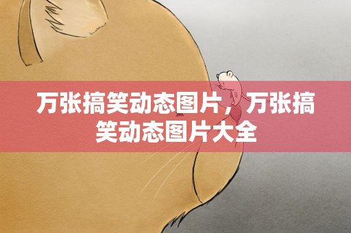 万张搞笑动态图片，万张搞笑动态图片大全