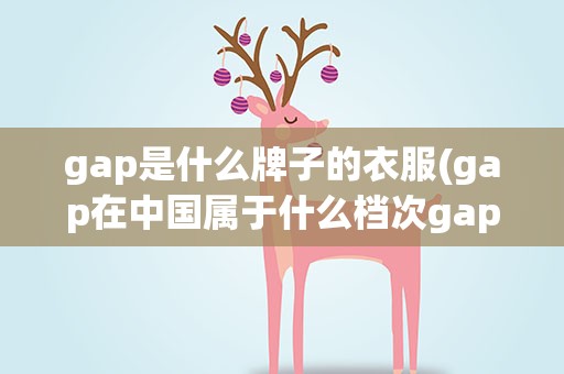gap是什么牌子的衣服(gap在中国属于什么档次gap是什么牌子的衣服)
