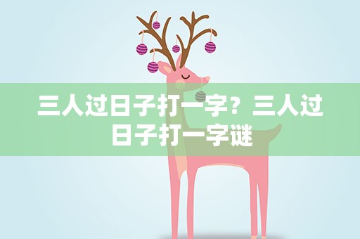 三人过日子打一字？三人过日子打一字谜