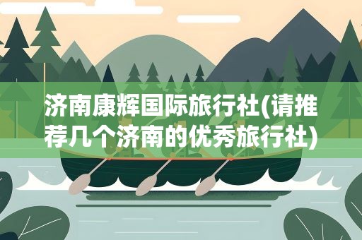 济南康辉国际旅行社(请推荐几个济南的优秀旅行社)