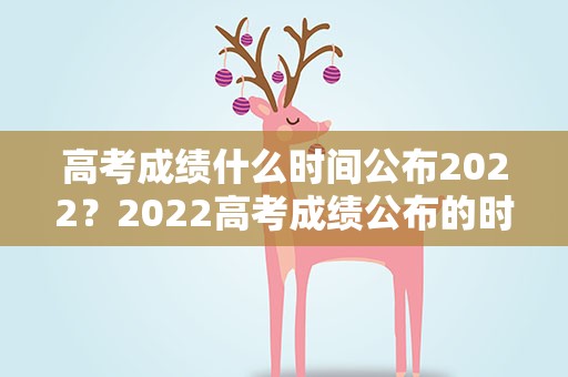 高考成绩什么时间公布2022？2022高考成绩公布的时间