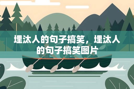 埋汰人的句子搞笑，埋汰人的句子搞笑图片
