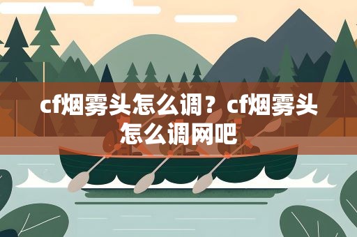 cf烟雾头怎么调？cf烟雾头怎么调网吧