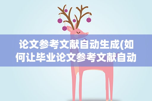 论文参考文献自动生成(如何让毕业论文参考文献自动生成)